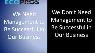 We Need
Management to
Be Successful in
Our Business
We Don’t Need
Management to
Be Successful in
Our Business
 