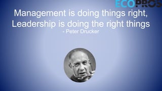 Management is doing things right,
Leadership is doing the right things
- Peter Drucker
 