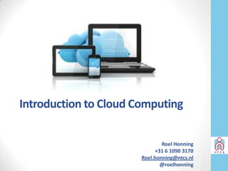 Introduction to Cloud Computing


                               Roel Honning
                            +31 6 1090 3170
                       Roel.honning@ntcs.nl
                              @roelhonning
 