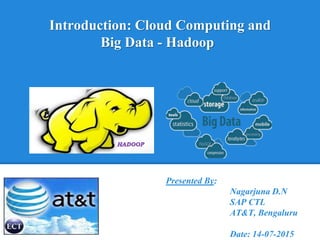 Introduction: Cloud Computing and
Big Data - Hadoop
Presented By:
Nagarjuna D.N
SAP CTL
AT&T, Bengaluru
Date: 14-07-2015
 