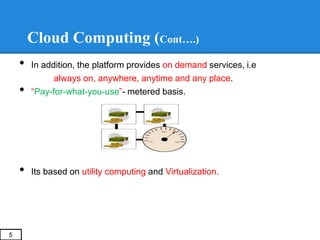 Cloud Computing (Cont….)
• In addition, the platform provides on demand services, i.e
always on, anywhere, anytime and any...
