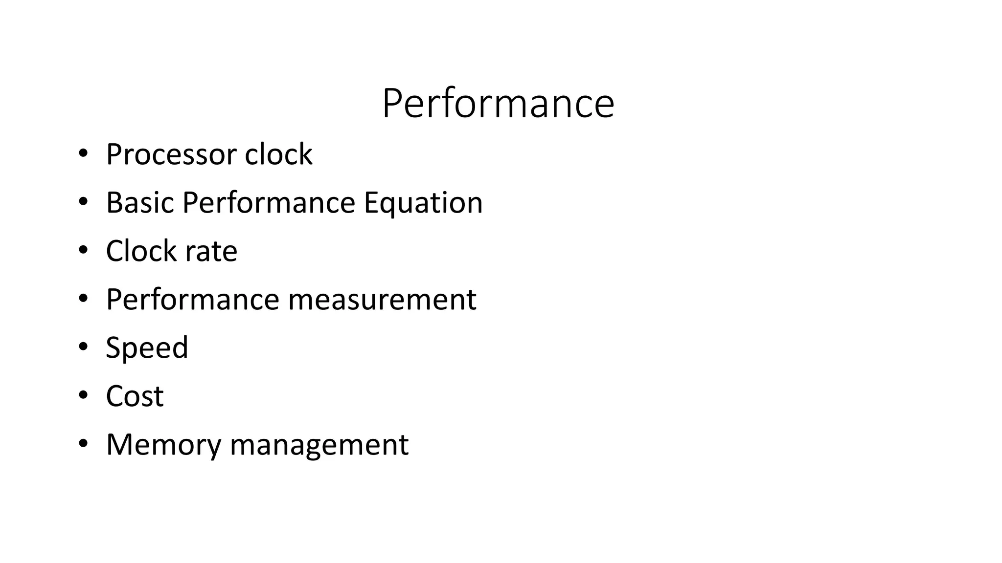Performance
• Processor clock
• Basic Performance Equation
• Clock rate
• Performance measurement
• Speed
• Cost
• Memory management
 