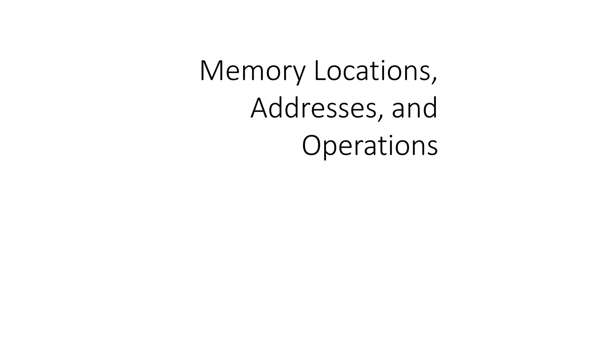 Memory Locations,
Addresses, and
Operations
 