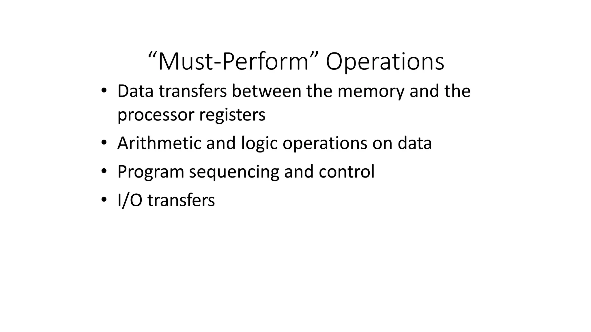 “Must-Perform” Operations
• Data transfers between the memory and the
processor registers
• Arithmetic and logic operations on data
• Program sequencing and control
• I/O transfers
 