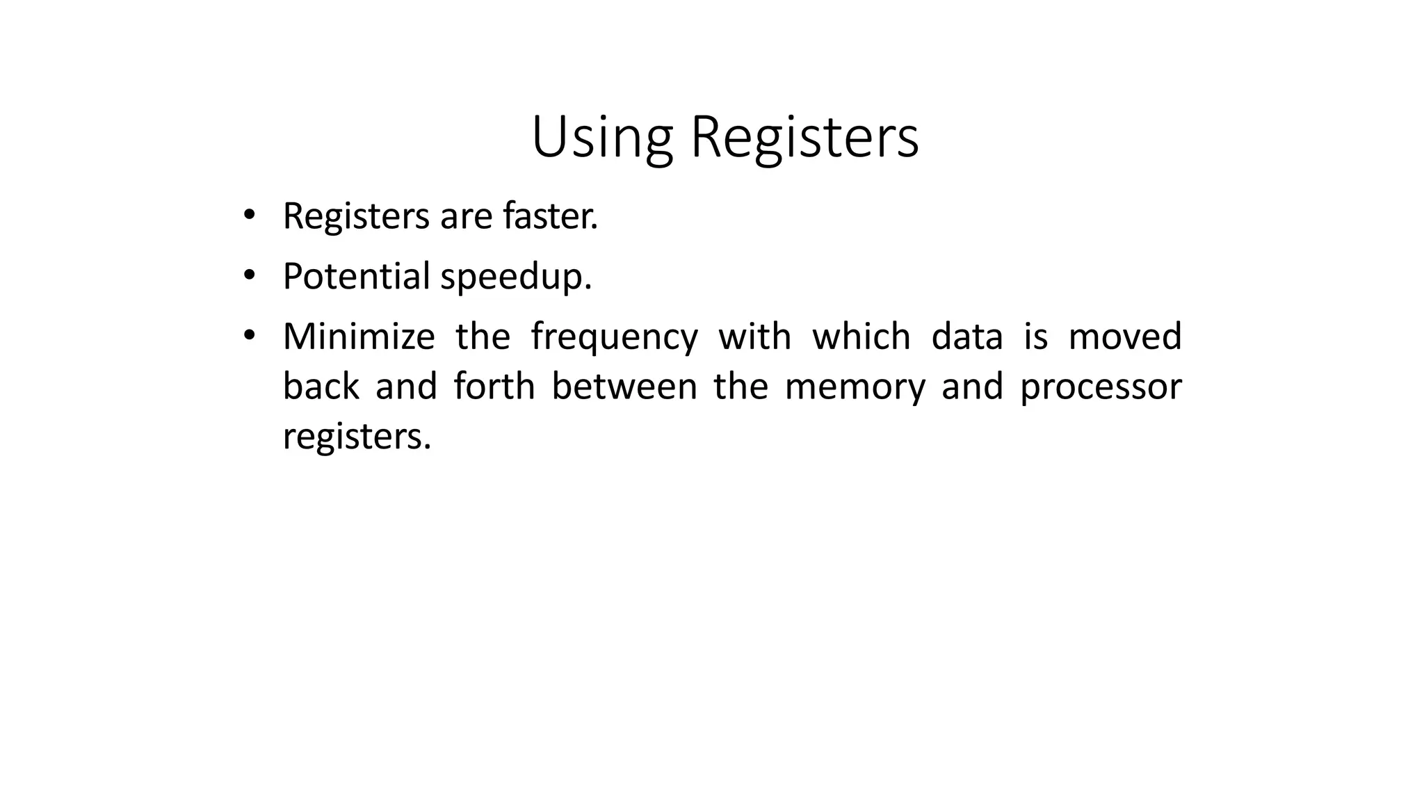 Using Registers
• Registers are faster.
• Potential speedup.
• Minimize the frequency with which data is moved
back and forth between the memory and processor
registers.
 