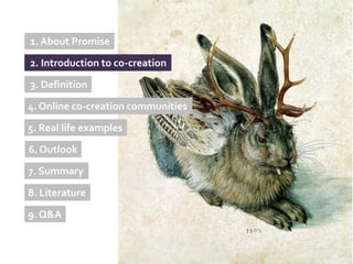 1. About Promise
2. Introduction to co-creation

3. Definition

4. Online co-creation communities

5. Real life examples
6. Outlook

7. Summary

8. Literature

9. Q&A
 