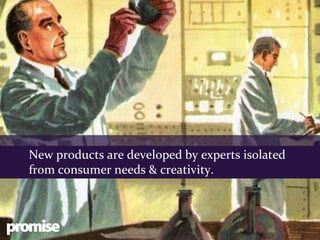 New products are developed by experts isolated
from consumer needs & creativity.


                                                 Client logo
                                                 (no bigger
                                                  than box)
 
