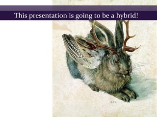 This presentation is going to be a hybrid!
 