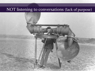 NOT listening to conversations (lack of purpose)
 