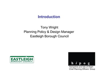 Introduction Tony Wright Planning Policy & Design Manager  Eastleigh Borough Council Hampshire and Isle of Wight Chief Planning Officers’ Group 