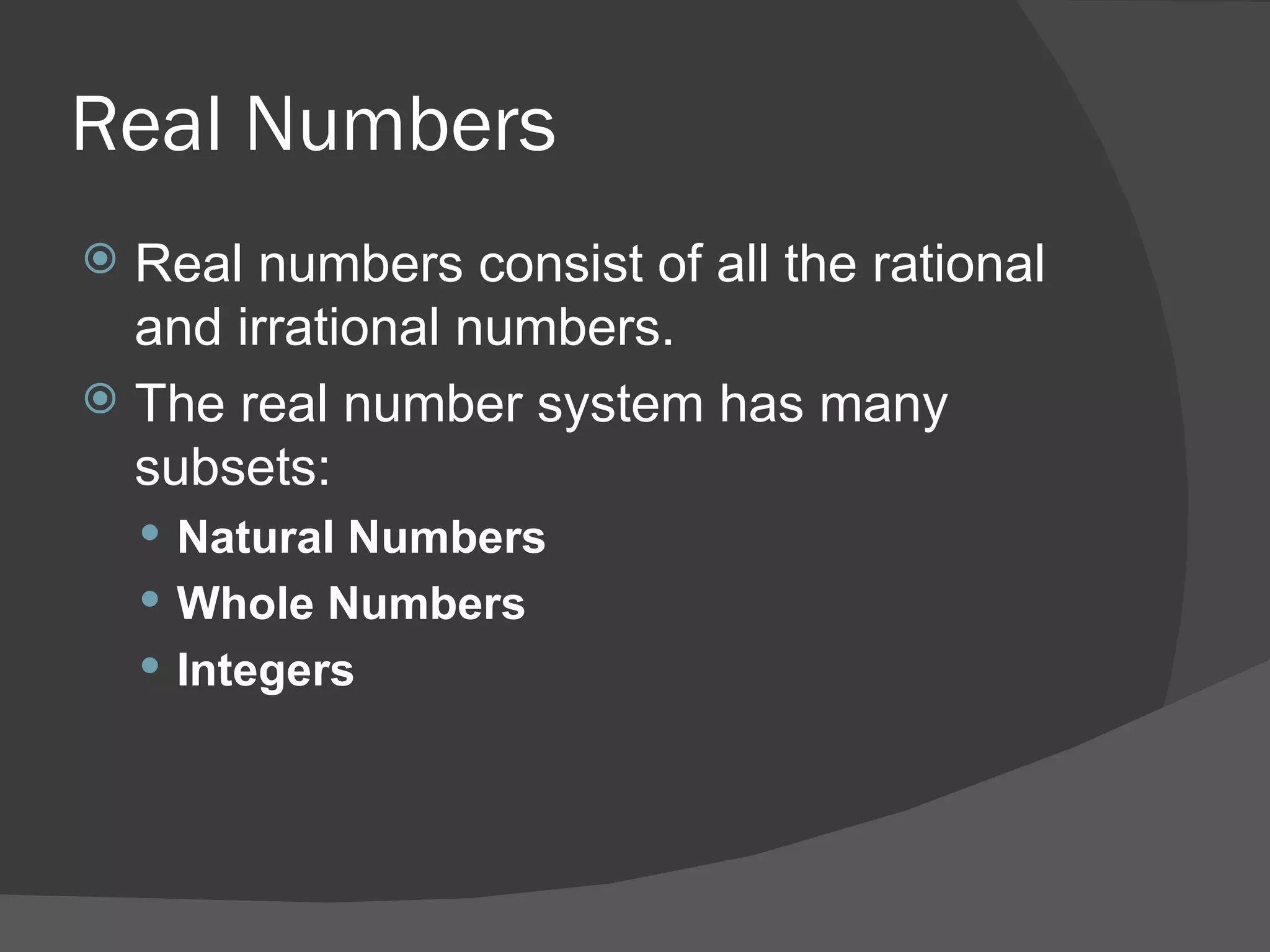 Real Numbers Real numbers consist of all the rational and irrational numbers. The real number system has many subsets: Natural Numbers   Whole Numbers   Integers   