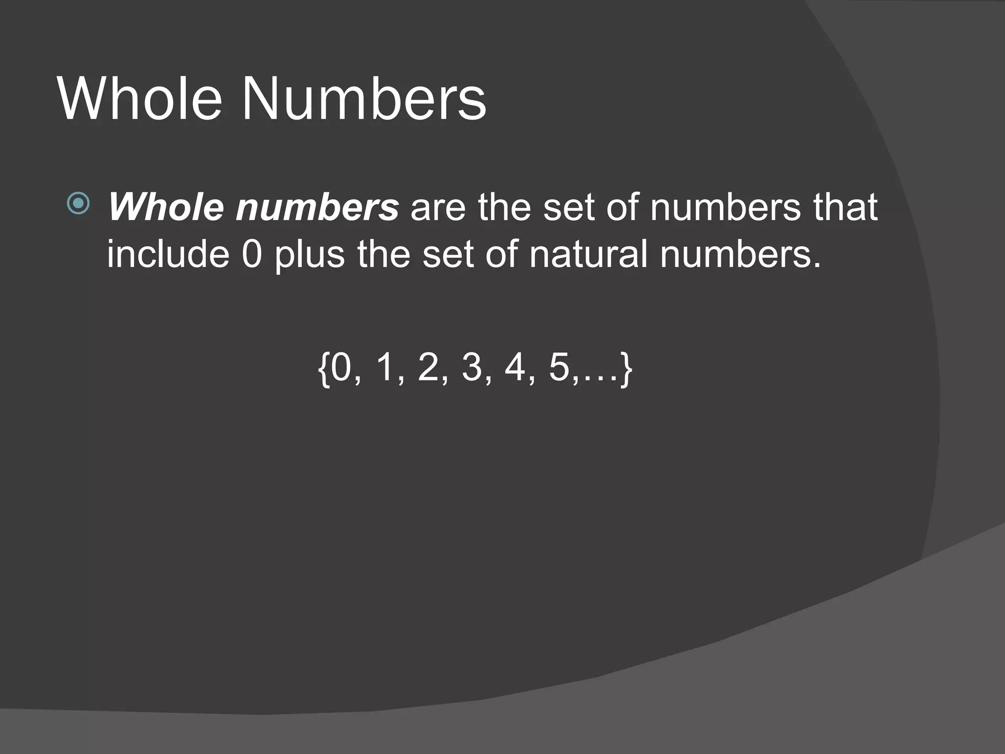 Whole Numbers Whole numbers  are the set of numbers that include 0 plus the set of natural numbers. {0, 1, 2, 3, 4, 5,…} 