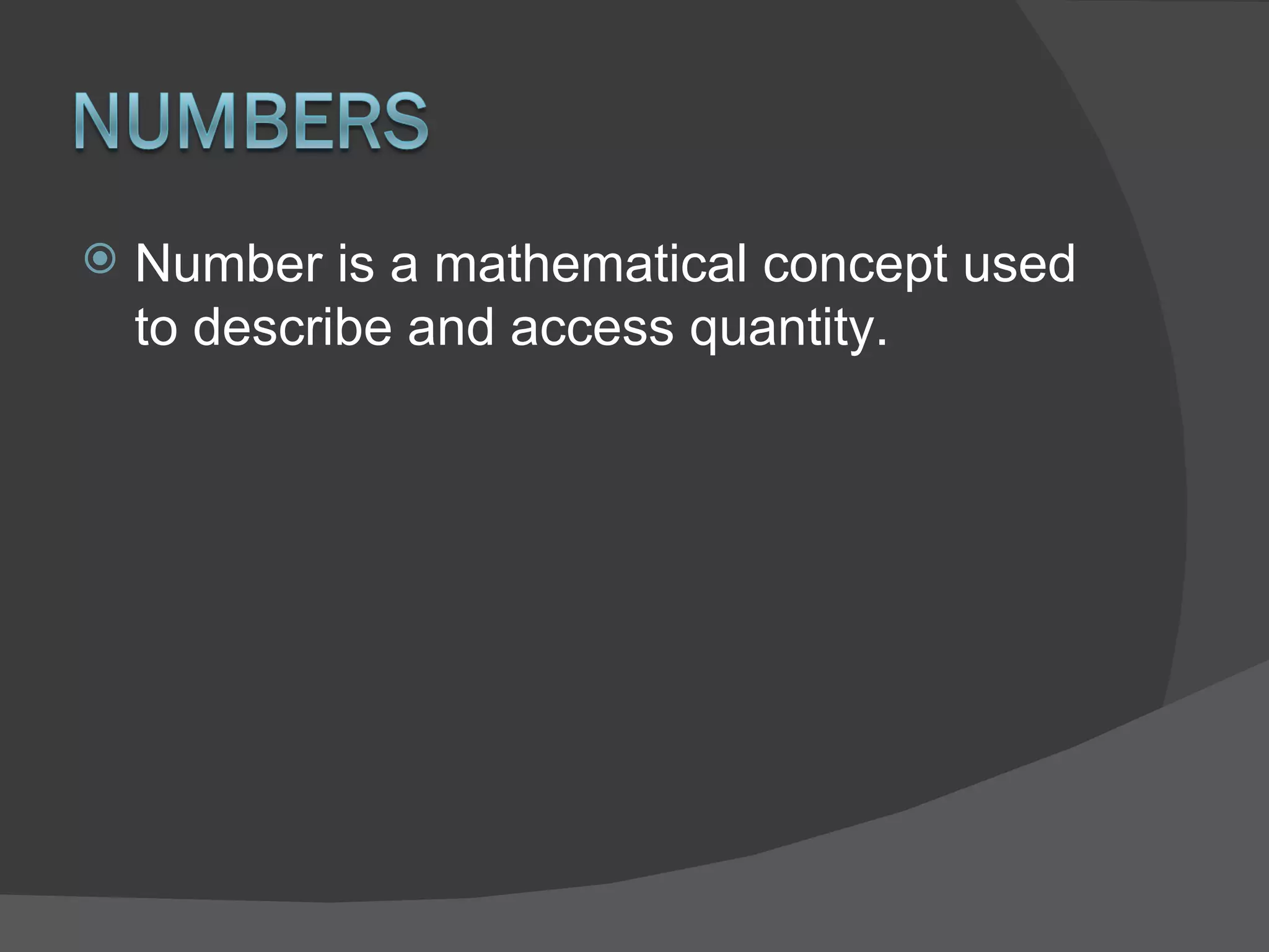 Number is a mathematical concept used to describe and access quantity. 