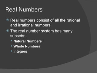 Real Numbers Real numbers consist of all the rational and irrational numbers. The real number system has many subsets: Natural Numbers   Whole Numbers   Integers   