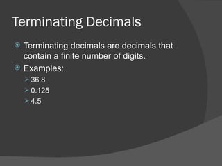 Terminating Decimals Terminating decimals are decimals that contain a finite number of digits. Examples: 36.8 0.125 4.5 