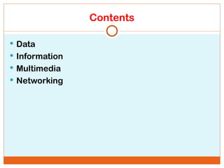 Contents
 Data
 Information
 Multimedia
 Networking
 