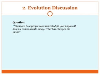 2. Evolution Discussion
Question:
“Compare how people communicated 50 years ago with
how we communicate today. What has changed the
most?”
 