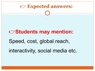 👉 Expected answers:
👉Students may mention:
Speed, cost, global reach,
interactivity, social media etc.
 
