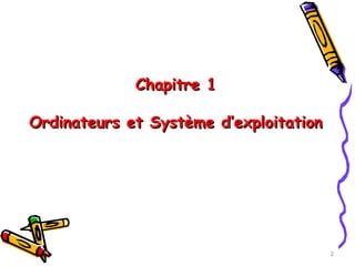 Chapitre 1
Chapitre 1
Ordinateurs et Système d’exploitation
Ordinateurs et Système d’exploitation
2
 