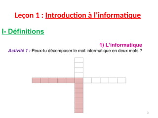 Leçon 1 : Introduction à l’informatique
I- Définitions
1) L’informatique
Activité 1 : Peux-tu décomposer le mot informatique en deux mots ?
3
 