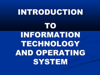 INTRODUCTION
TO
INFORMATION
TECHNOLOGY
AND OPERATING
SYSTEM
 