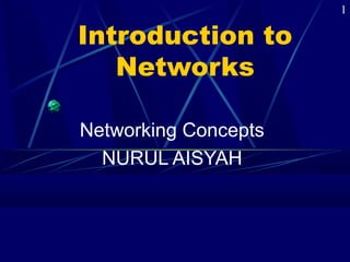 Introduction to
Networks
Networking Concepts
NURUL AISYAH
1
 