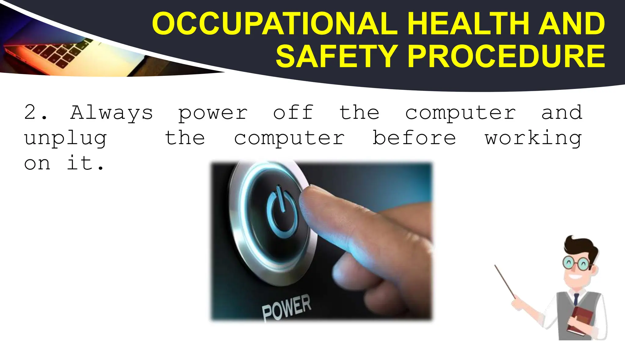 2. Always power off the computer and
unplug the computer before working
on it.
14
OCCUPATIONAL HEALTH AND
SAFETY PROCEDURE
 