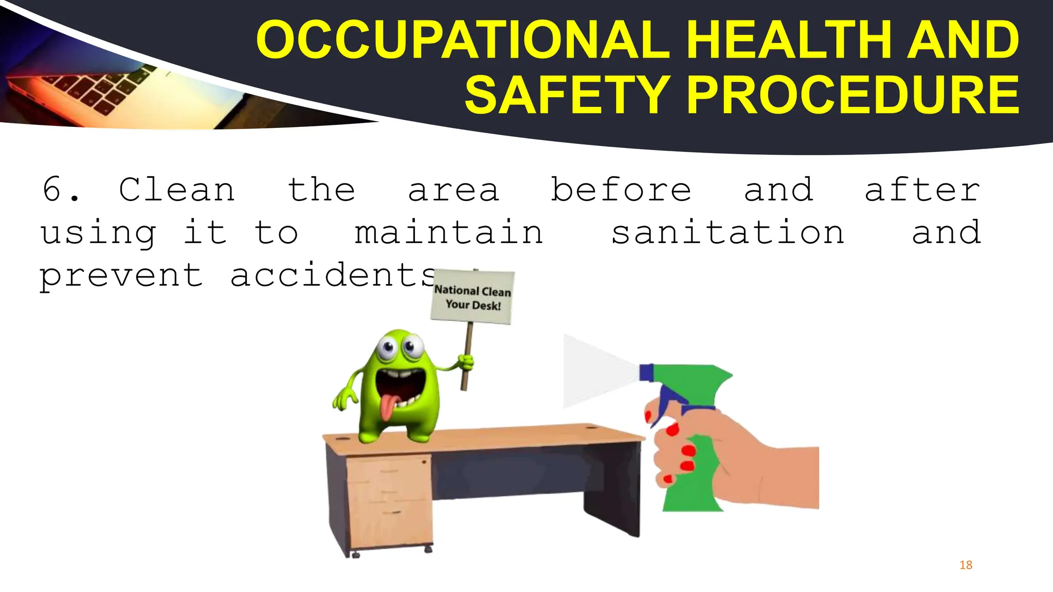 6. Clean the area before and after
using it to maintain sanitation and
prevent accidents.
18
OCCUPATIONAL HEALTH AND
SAFETY PROCEDURE
 