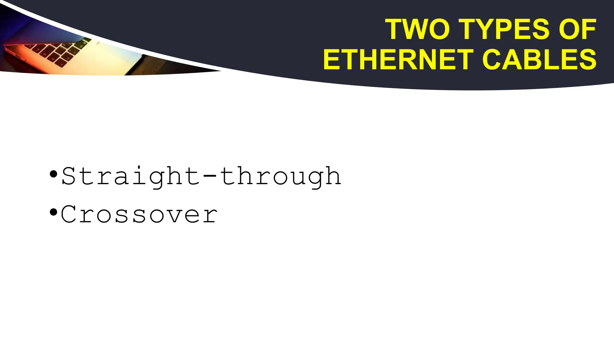 TWO TYPES OF
ETHERNET CABLES
•Straight-through
•Crossover
 