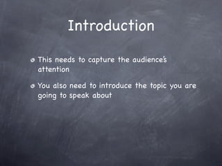 Introduction

This needs to capture the audience’s
attention

You also need to introduce the topic you are
going to speak about
 