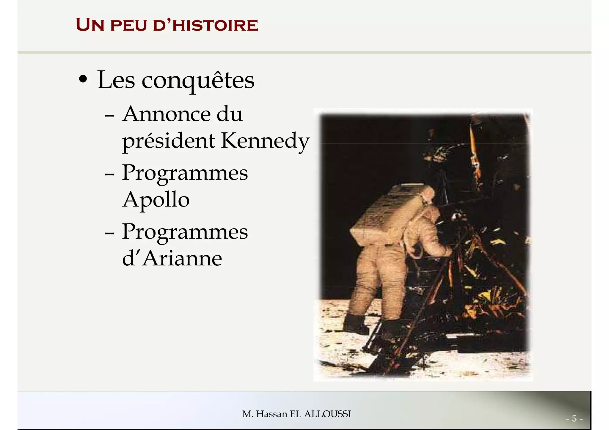 Un peu d’histoire
• Les conquêtes
– Annonce du
président Kennedyprésident Kennedy
– Programmes
Apollo
– Programmes
d’Arianne
- 5 -M. Hassan EL ALLOUSSI
 