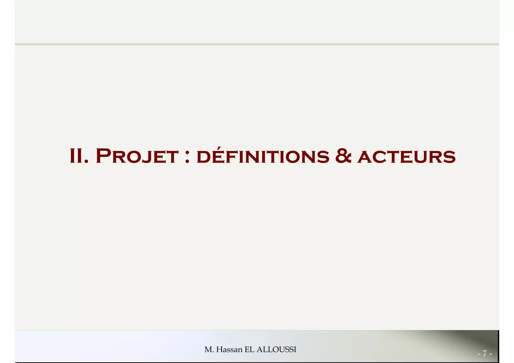 II. Projet : définitions & acteurs
- 7 -M. Hassan EL ALLOUSSI
 