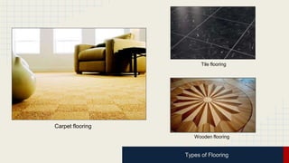 Tile flooring 
Wooden flooring 
Types of Flooring 
Carpet flooring 
 