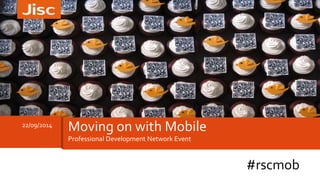 22/09/2014 Moving on with Mobile 
Professional Development Network Event 
#rscmob 
 