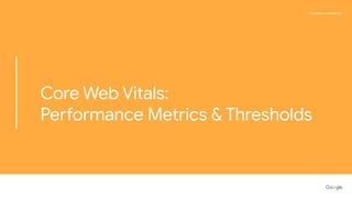 Proprietary + Conﬁdential
Core Web Vitals:
Performance Metrics & Thresholds
 
