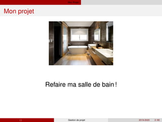 Mon Projet
Mon projet
Refaire ma salle de bain!
( ) Gestion de projet 2019-2020 2 / 85
 