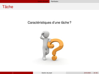 Gestion de projet Planification
ˆ
Tache
´ ˆ
Caracteristiques d’une tache?
( ) Gestion de projet 2019-2020 34 / 85
 