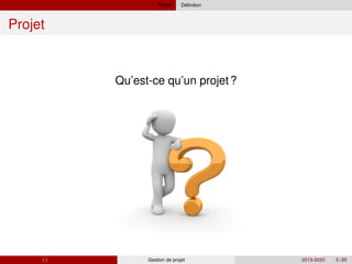 Projet ´
Definition
Projet
Qu’est-ce qu’un projet?
( ) Gestion de projet 2019-2020 5 / 85
 