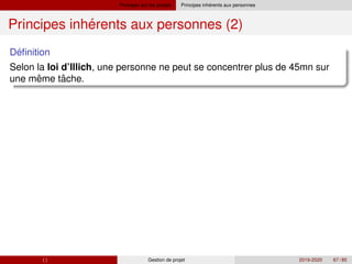 Principes sur les projets ´
Principes inherents aux personnes
´
Principes inherents aux personnes (2)
´
Definition
Selon la loi d’Illich, une personne ne peut se concentrer plus de 45mn sur
ˆ ˆ
une meme tache.
( ) Gestion de projet 2019-2020 67 / 85
 