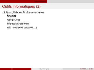 Outils informatiques
Outils informatiques (2)
Outils collaboratifs documentaires
Chamilo
GoogleDocs
Microsoft Share Point
wiki (mediawiki, dokuwiki, ...)
( ) Gestion de projet 2019-2020 69 / 85
 