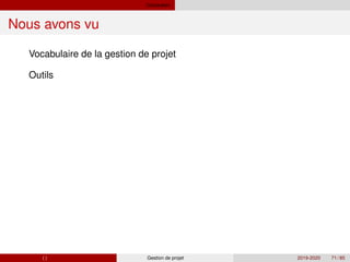 Conclusion
Nous avons vu
Vocabulaire de la gestion de projet
Outils
( ) Gestion de projet 2019-2020 71 / 85
 