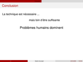 Conclusion
Conclusion
´
La technique est necessaire ...
ˆ
`
mais loin d’etre suffisante
Problemes humains dominent
( ) Gestion de projet 2019-2020 72 / 85
 