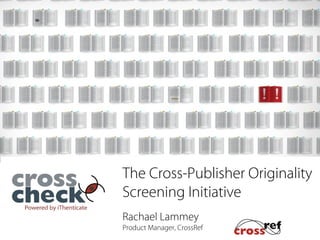 The Cross-Publisher Originality
Screening Initiative
Rachael Lammey
Product Manager, CrossRef
5 September 2013
 