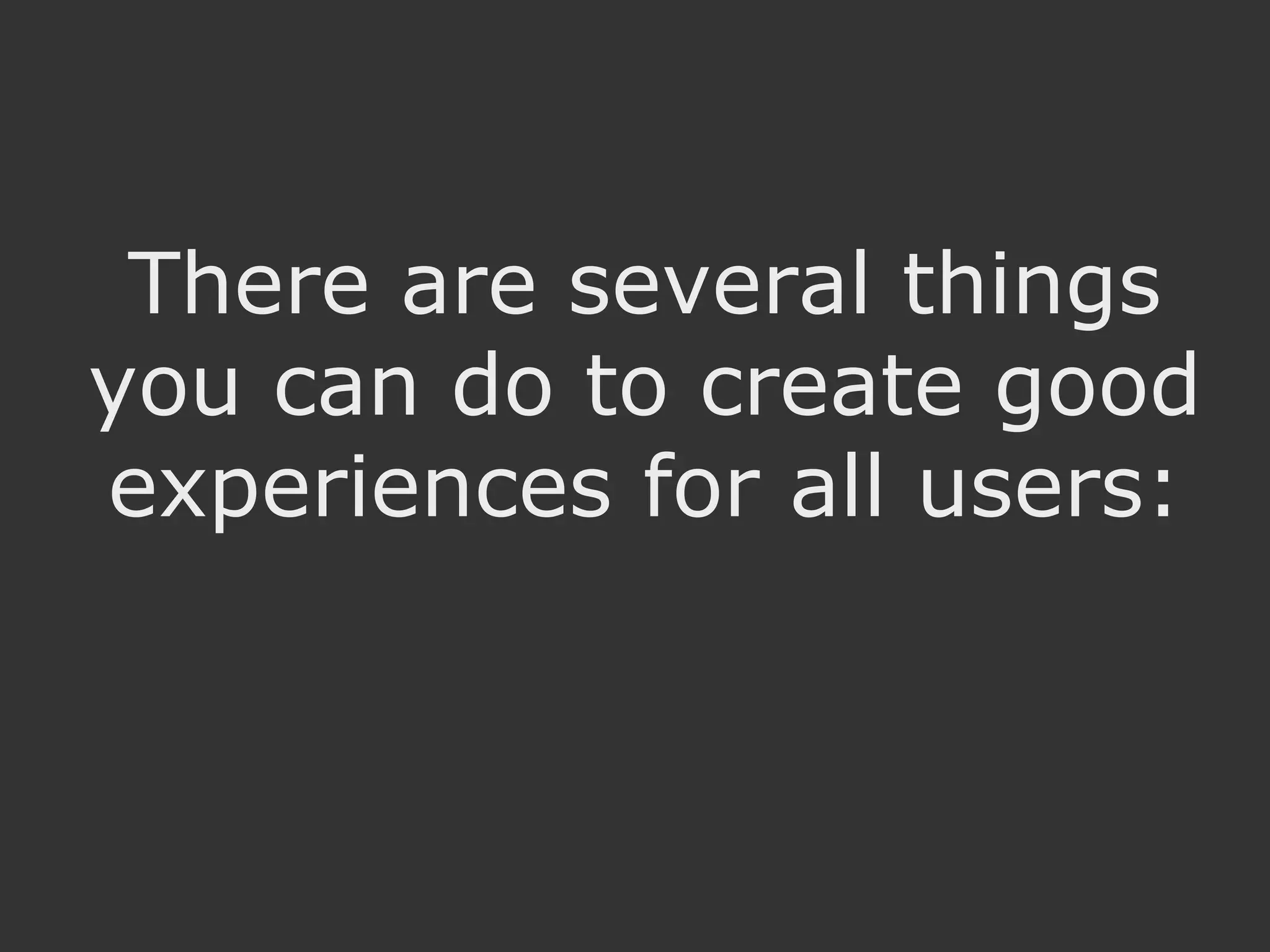 There are several things you can do to create good experiences for all users: 