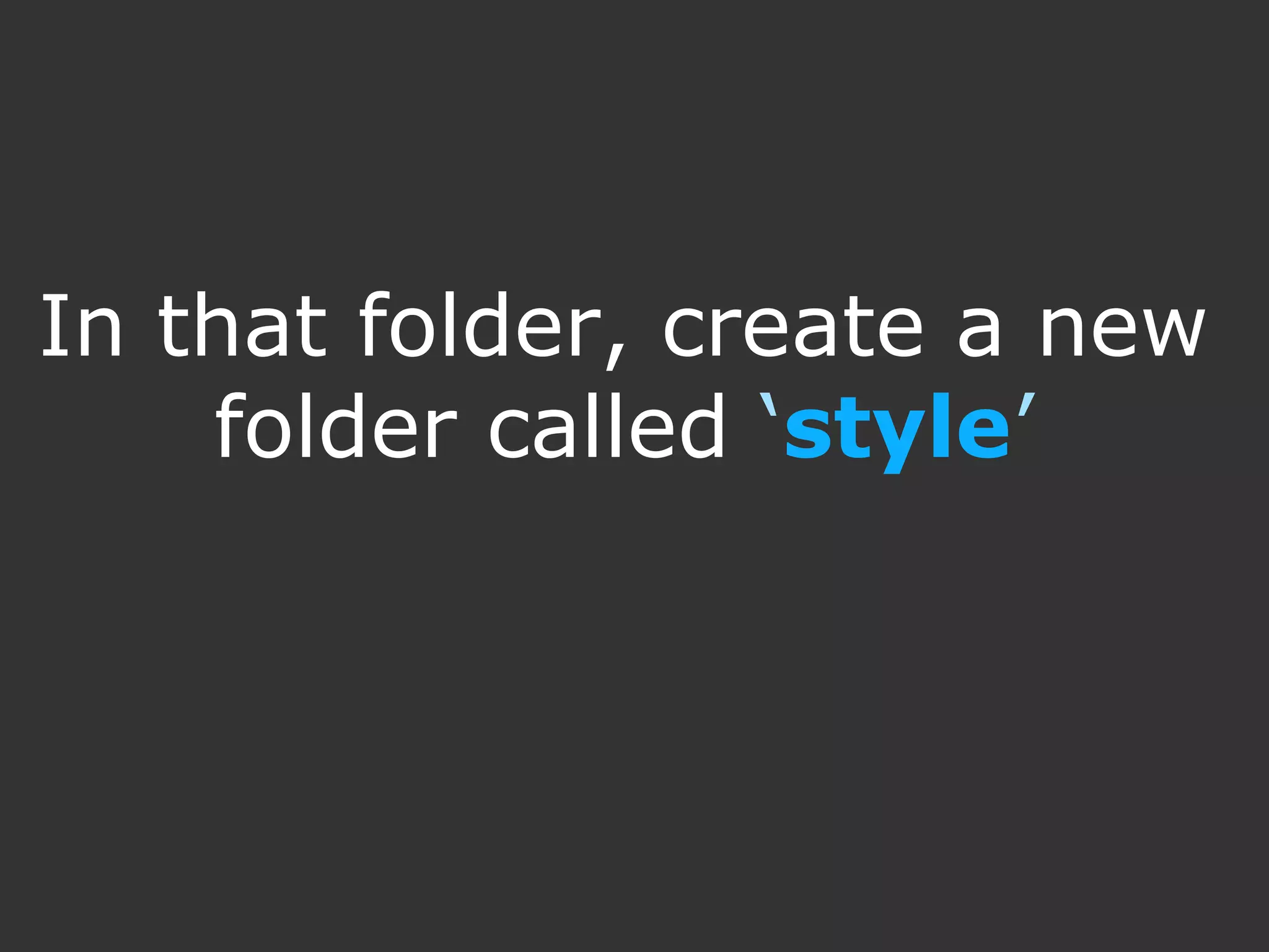 In that folder, create a new folder called ‘style’ 