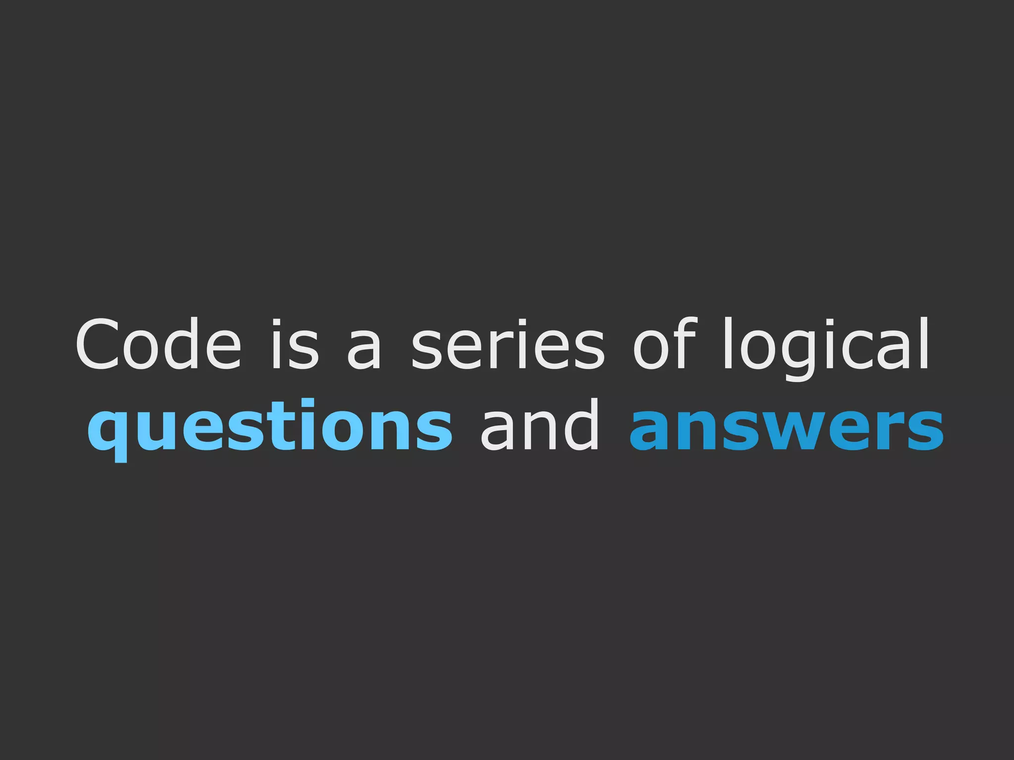 Code is a series of logical questions and answers 