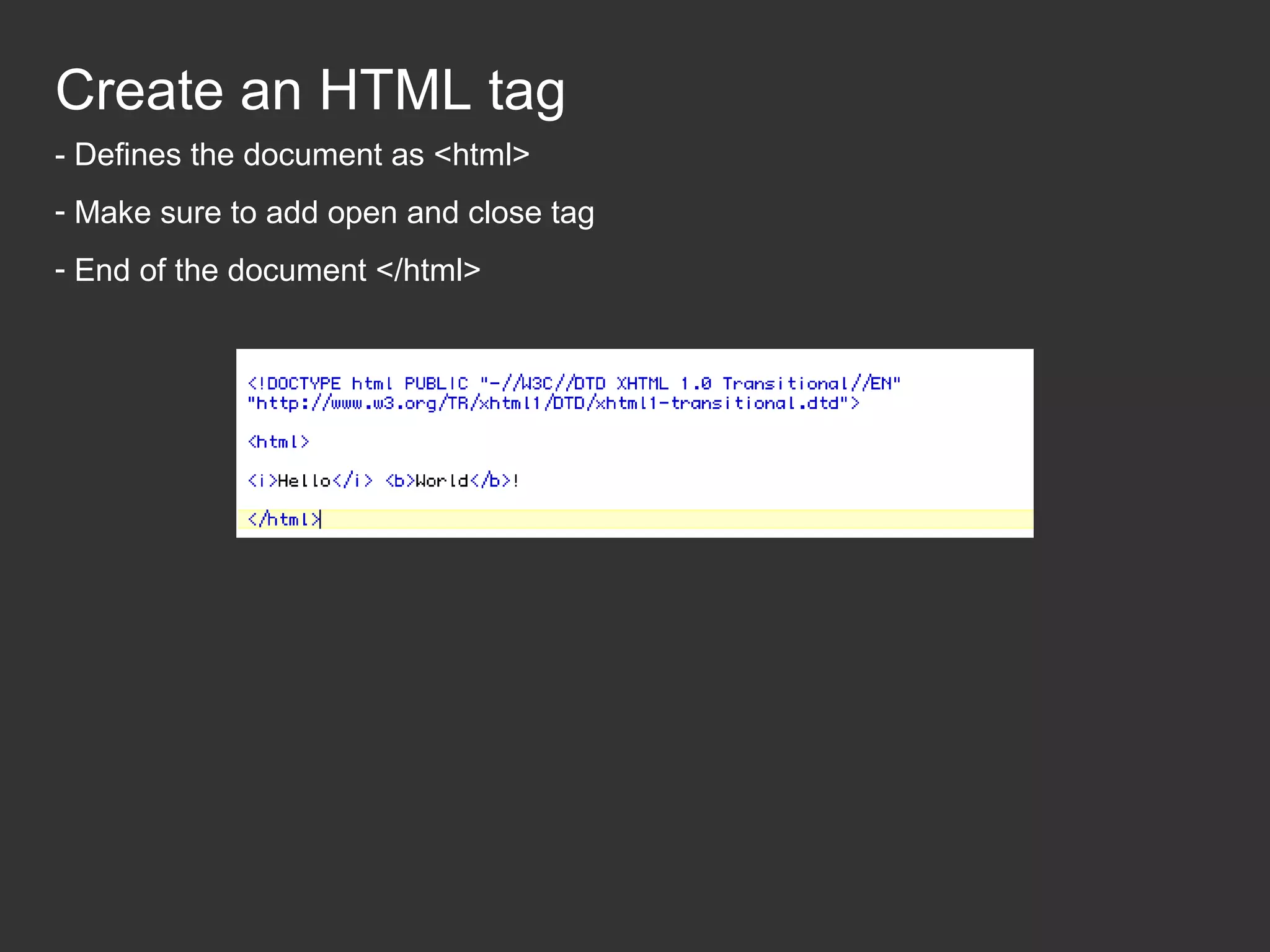 Create an HTML tag - Defines the document as <html> - Make sure to add open and close tag - End of the document </html> 