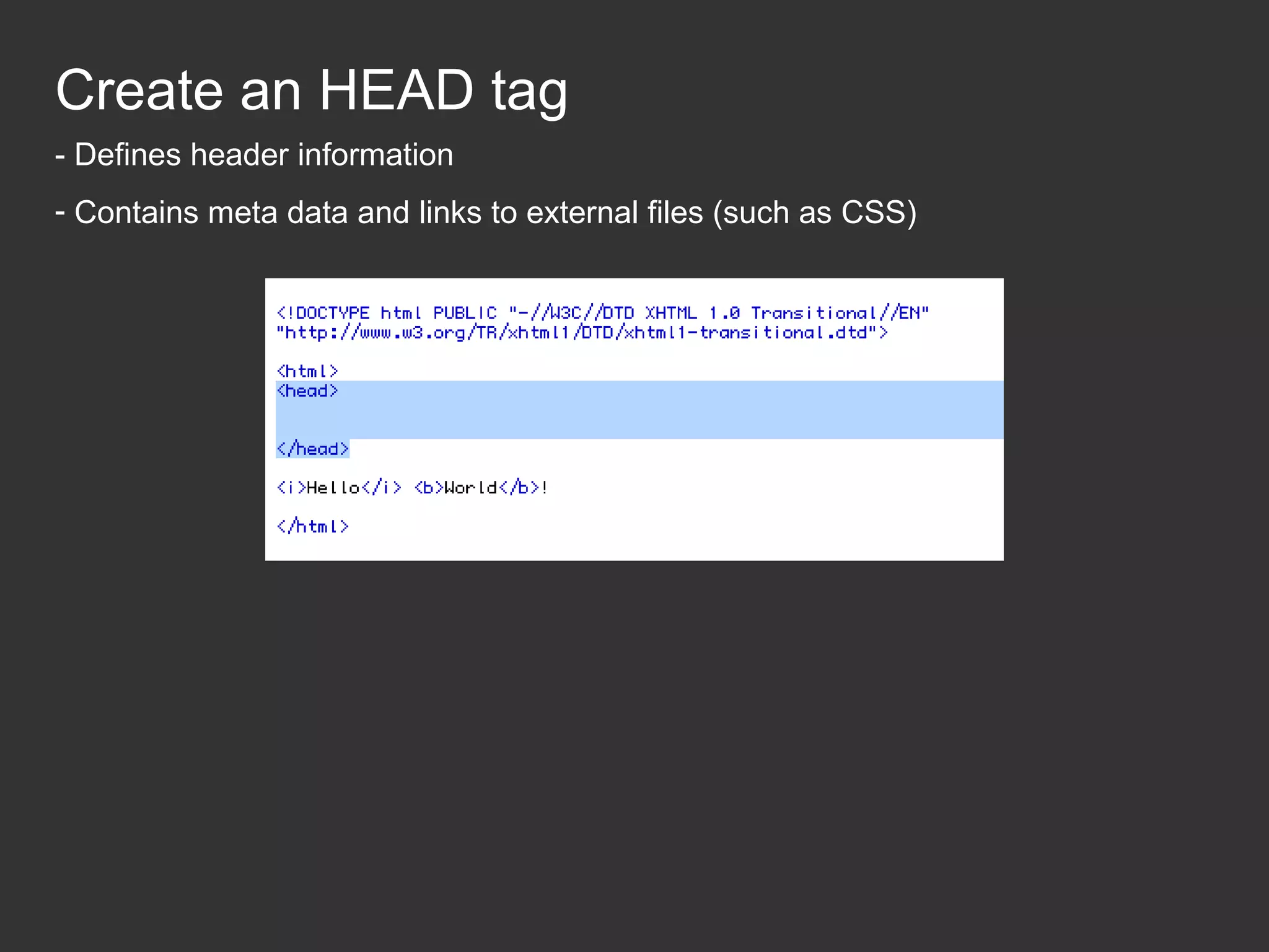 Create an HEAD tag - Defines header information - Contains meta data and links to external files (such as CSS) 