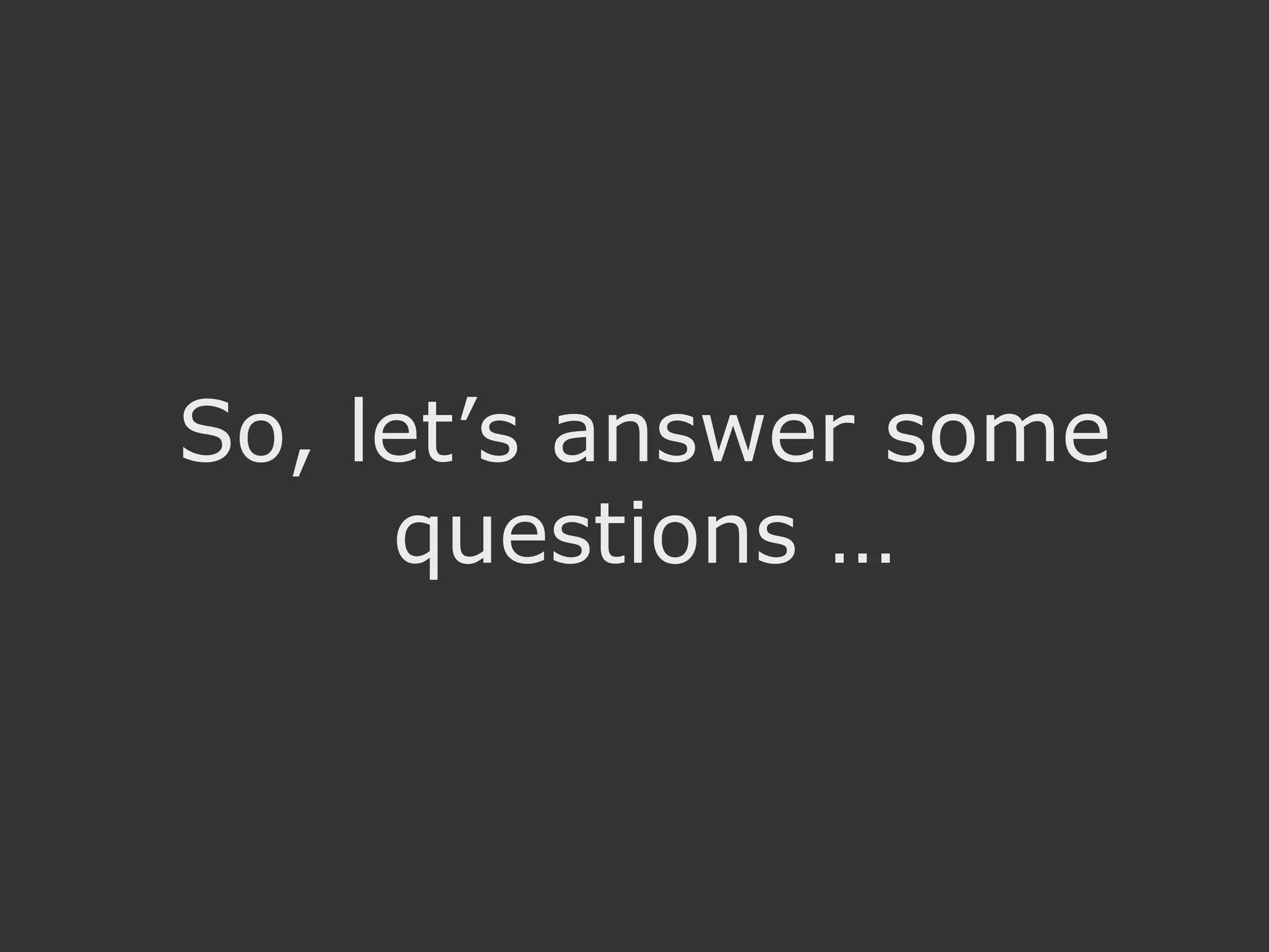 So, let’s answer some questions … 