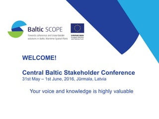 WELCOME!
Central Baltic Stakeholder Conference
31st May – 1st June, 2016, Jūrmala, Latvia
Your voice and knowledge is highly valuable
 
